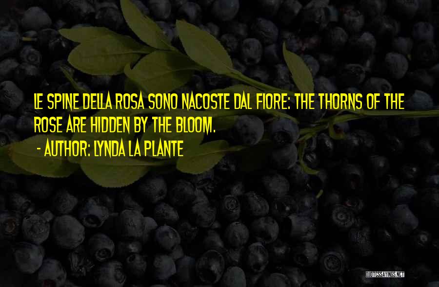 Lynda La Plante Quotes: Le Spine Della Rosa Sono Nacoste Dal Fiore: The Thorns Of The Rose Are Hidden By The Bloom.