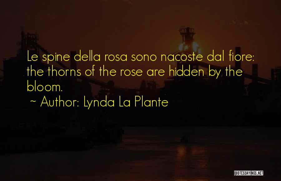 Lynda La Plante Quotes: Le Spine Della Rosa Sono Nacoste Dal Fiore: The Thorns Of The Rose Are Hidden By The Bloom.
