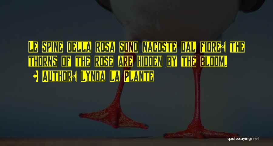 Lynda La Plante Quotes: Le Spine Della Rosa Sono Nacoste Dal Fiore: The Thorns Of The Rose Are Hidden By The Bloom.