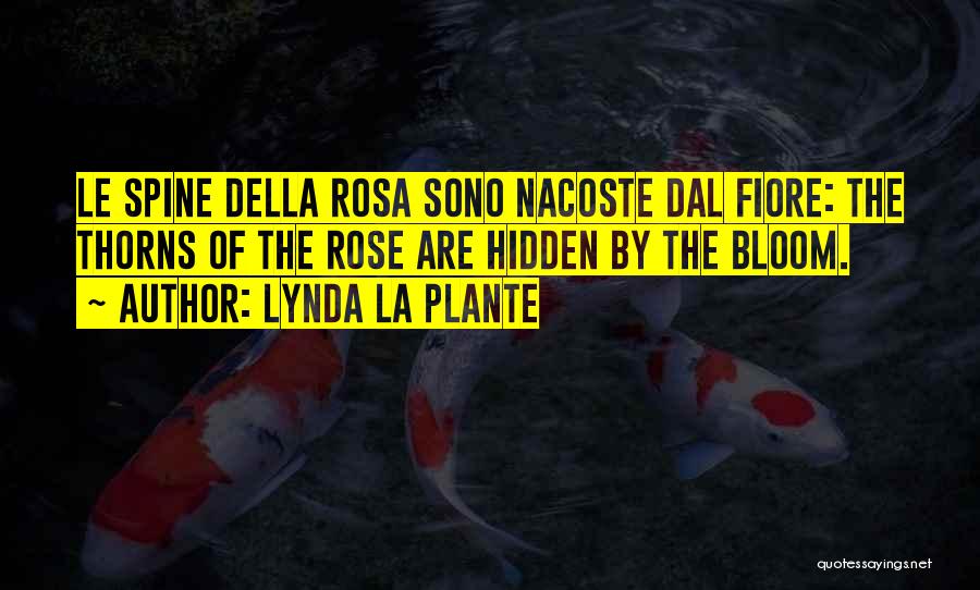 Lynda La Plante Quotes: Le Spine Della Rosa Sono Nacoste Dal Fiore: The Thorns Of The Rose Are Hidden By The Bloom.