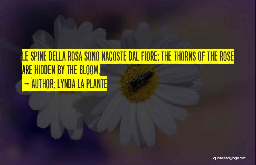 Lynda La Plante Quotes: Le Spine Della Rosa Sono Nacoste Dal Fiore: The Thorns Of The Rose Are Hidden By The Bloom.