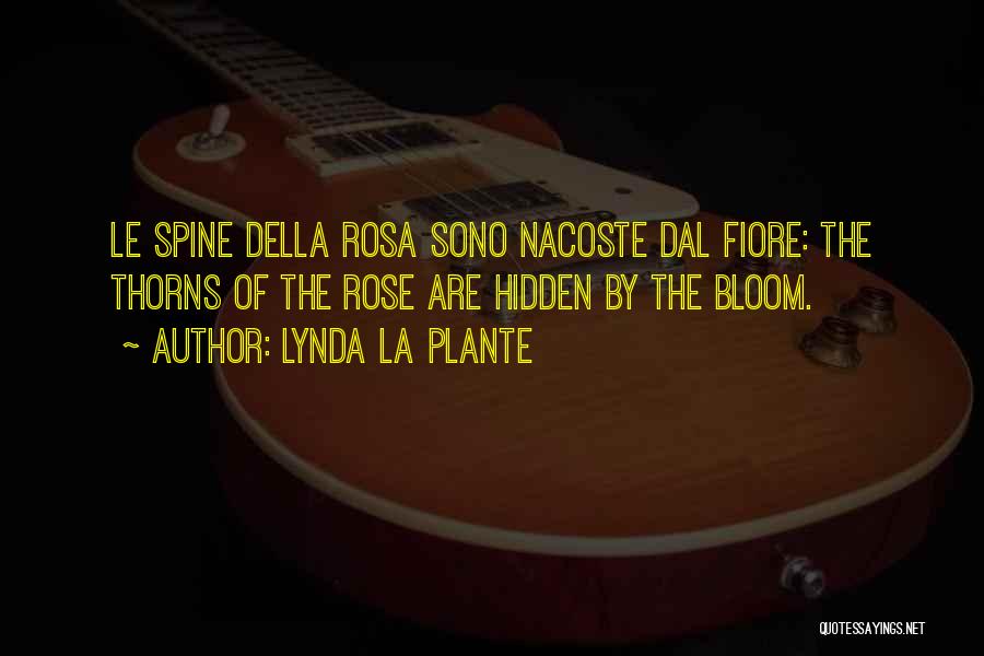 Lynda La Plante Quotes: Le Spine Della Rosa Sono Nacoste Dal Fiore: The Thorns Of The Rose Are Hidden By The Bloom.