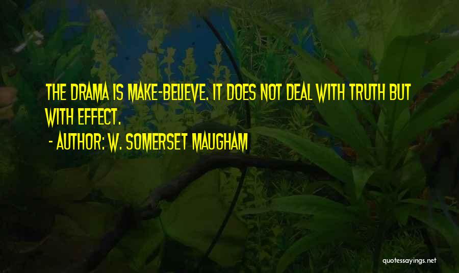 W. Somerset Maugham Quotes: The Drama Is Make-believe. It Does Not Deal With Truth But With Effect.