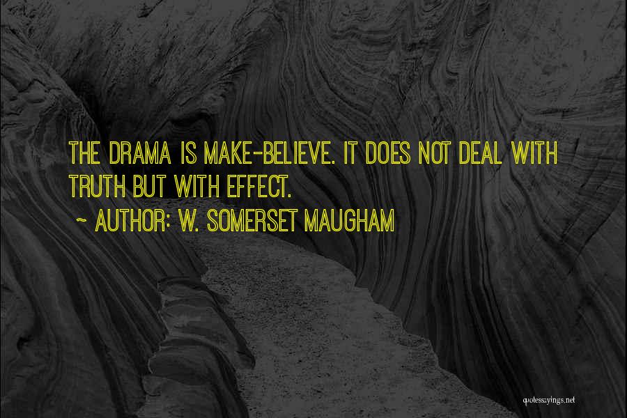 W. Somerset Maugham Quotes: The Drama Is Make-believe. It Does Not Deal With Truth But With Effect.