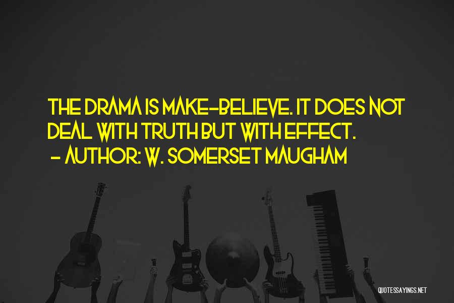 W. Somerset Maugham Quotes: The Drama Is Make-believe. It Does Not Deal With Truth But With Effect.