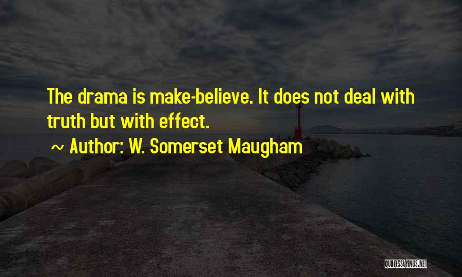 W. Somerset Maugham Quotes: The Drama Is Make-believe. It Does Not Deal With Truth But With Effect.