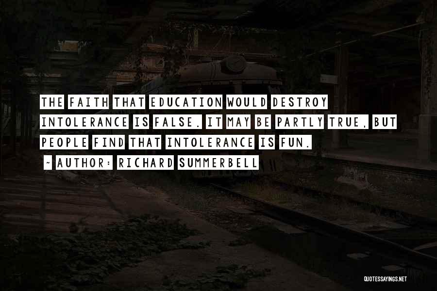 Richard Summerbell Quotes: The Faith That Education Would Destroy Intolerance Is False. It May Be Partly True, But People Find That Intolerance Is