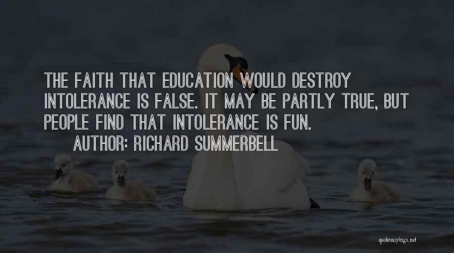 Richard Summerbell Quotes: The Faith That Education Would Destroy Intolerance Is False. It May Be Partly True, But People Find That Intolerance Is