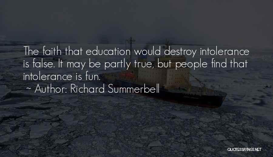 Richard Summerbell Quotes: The Faith That Education Would Destroy Intolerance Is False. It May Be Partly True, But People Find That Intolerance Is