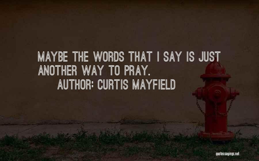 Curtis Mayfield Quotes: Maybe The Words That I Say Is Just Another Way To Pray.