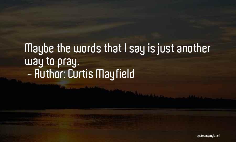 Curtis Mayfield Quotes: Maybe The Words That I Say Is Just Another Way To Pray.