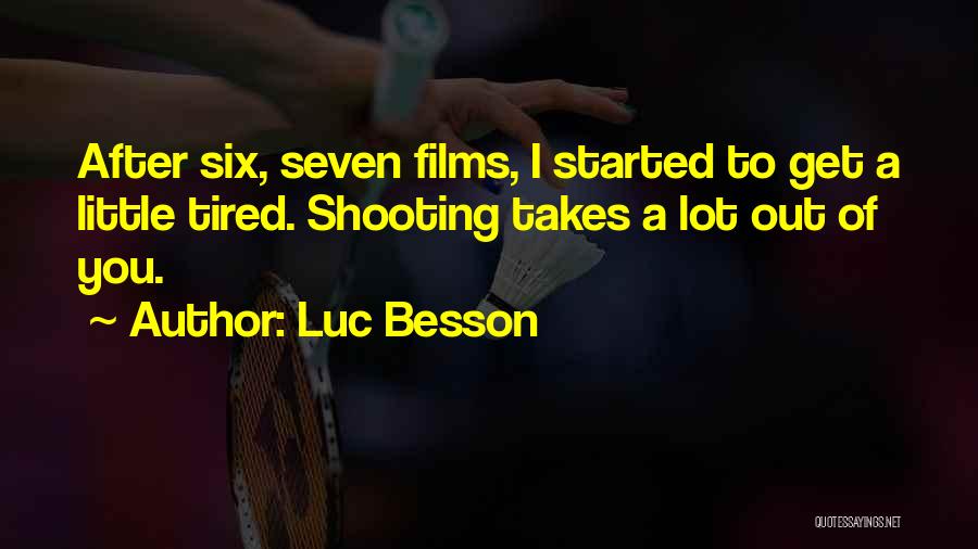 Luc Besson Quotes: After Six, Seven Films, I Started To Get A Little Tired. Shooting Takes A Lot Out Of You.