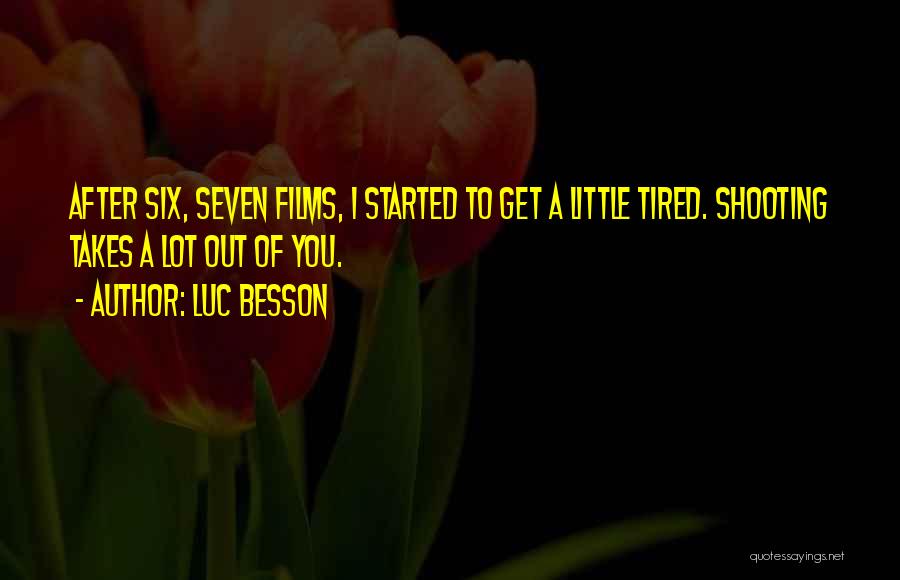 Luc Besson Quotes: After Six, Seven Films, I Started To Get A Little Tired. Shooting Takes A Lot Out Of You.