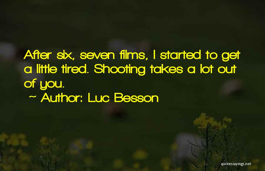 Luc Besson Quotes: After Six, Seven Films, I Started To Get A Little Tired. Shooting Takes A Lot Out Of You.