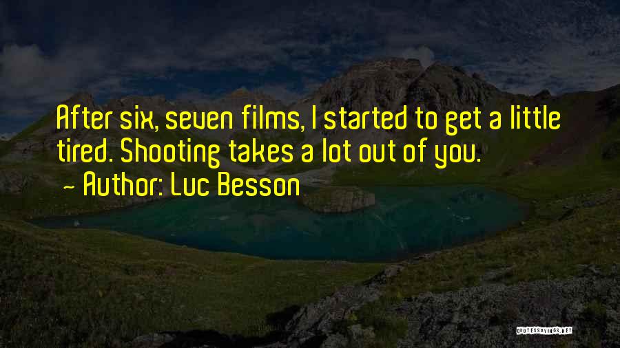 Luc Besson Quotes: After Six, Seven Films, I Started To Get A Little Tired. Shooting Takes A Lot Out Of You.