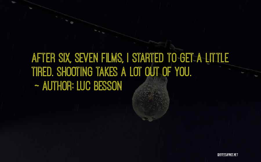 Luc Besson Quotes: After Six, Seven Films, I Started To Get A Little Tired. Shooting Takes A Lot Out Of You.