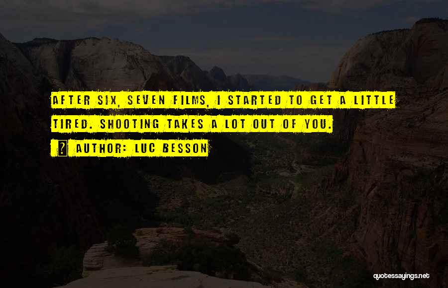 Luc Besson Quotes: After Six, Seven Films, I Started To Get A Little Tired. Shooting Takes A Lot Out Of You.