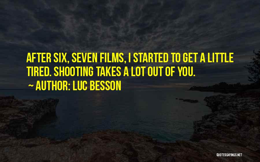 Luc Besson Quotes: After Six, Seven Films, I Started To Get A Little Tired. Shooting Takes A Lot Out Of You.