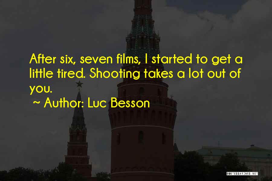 Luc Besson Quotes: After Six, Seven Films, I Started To Get A Little Tired. Shooting Takes A Lot Out Of You.