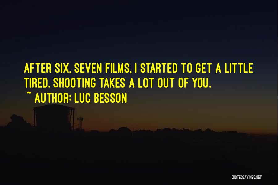 Luc Besson Quotes: After Six, Seven Films, I Started To Get A Little Tired. Shooting Takes A Lot Out Of You.