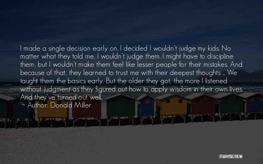 Donald Miller Quotes: I Made A Single Decision Early On. I Decided I Wouldn't Judge My Kids. No Matter What They Told Me,