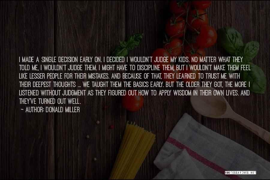 Donald Miller Quotes: I Made A Single Decision Early On. I Decided I Wouldn't Judge My Kids. No Matter What They Told Me,