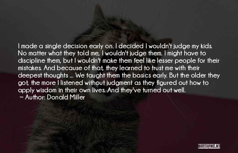 Donald Miller Quotes: I Made A Single Decision Early On. I Decided I Wouldn't Judge My Kids. No Matter What They Told Me,