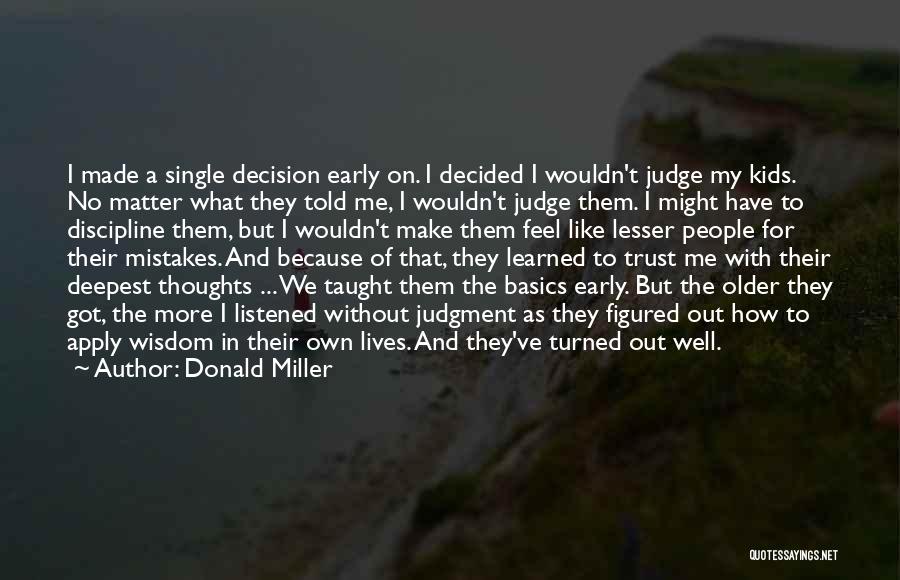 Donald Miller Quotes: I Made A Single Decision Early On. I Decided I Wouldn't Judge My Kids. No Matter What They Told Me,