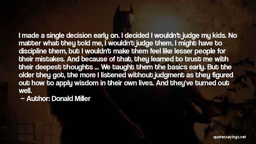 Donald Miller Quotes: I Made A Single Decision Early On. I Decided I Wouldn't Judge My Kids. No Matter What They Told Me,