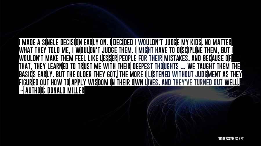 Donald Miller Quotes: I Made A Single Decision Early On. I Decided I Wouldn't Judge My Kids. No Matter What They Told Me,