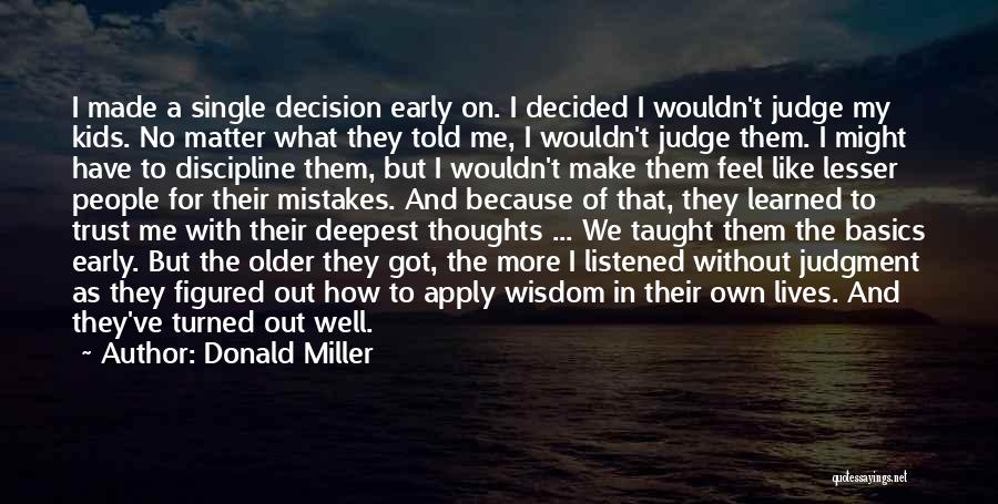 Donald Miller Quotes: I Made A Single Decision Early On. I Decided I Wouldn't Judge My Kids. No Matter What They Told Me,