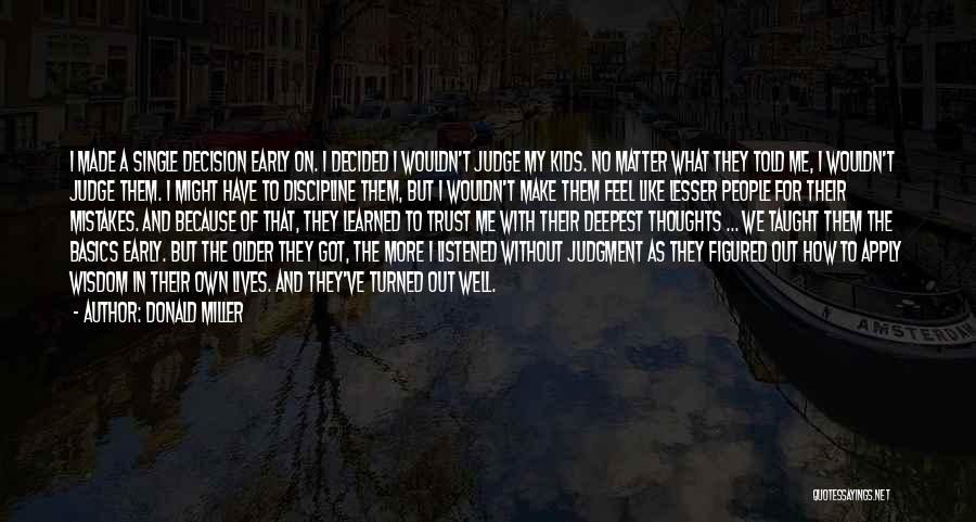 Donald Miller Quotes: I Made A Single Decision Early On. I Decided I Wouldn't Judge My Kids. No Matter What They Told Me,