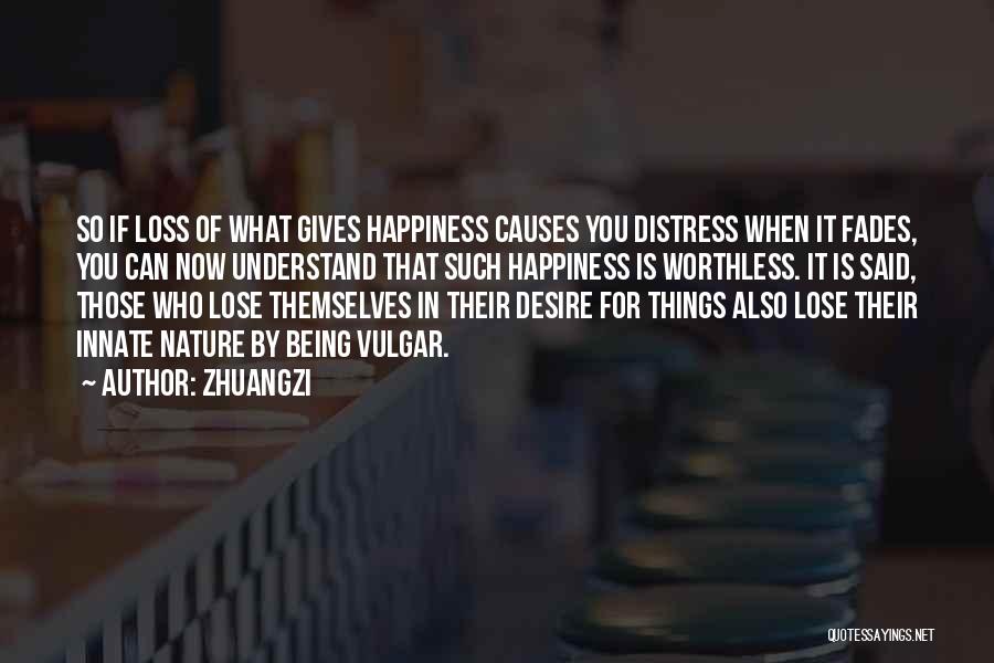 Zhuangzi Quotes: So If Loss Of What Gives Happiness Causes You Distress When It Fades, You Can Now Understand That Such Happiness