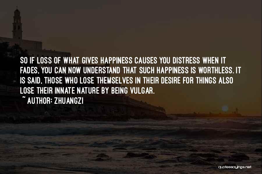 Zhuangzi Quotes: So If Loss Of What Gives Happiness Causes You Distress When It Fades, You Can Now Understand That Such Happiness