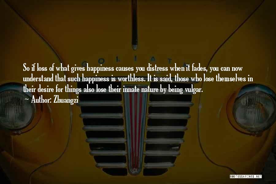 Zhuangzi Quotes: So If Loss Of What Gives Happiness Causes You Distress When It Fades, You Can Now Understand That Such Happiness
