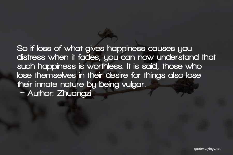 Zhuangzi Quotes: So If Loss Of What Gives Happiness Causes You Distress When It Fades, You Can Now Understand That Such Happiness