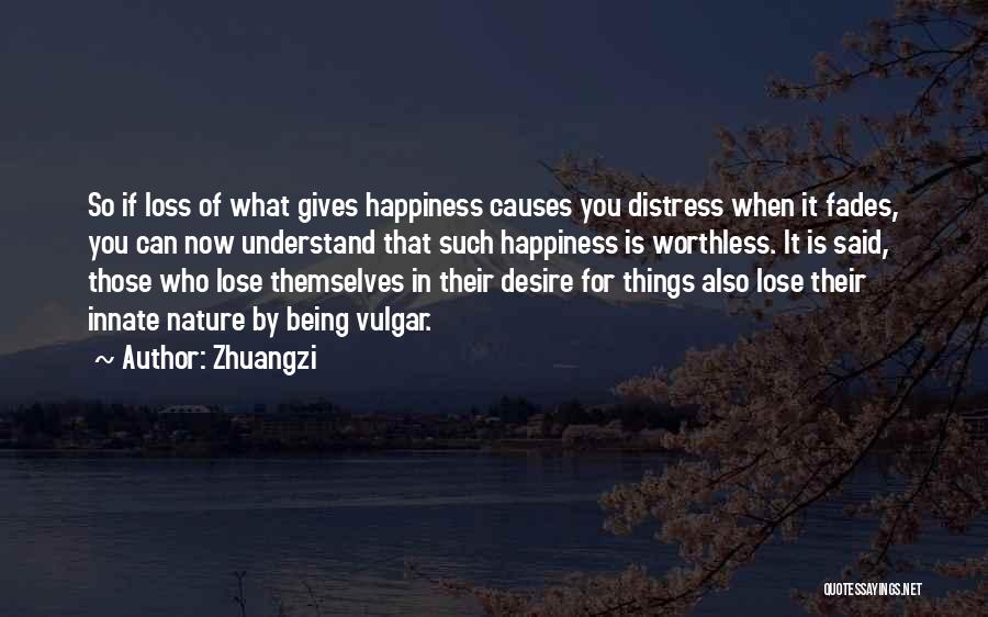Zhuangzi Quotes: So If Loss Of What Gives Happiness Causes You Distress When It Fades, You Can Now Understand That Such Happiness
