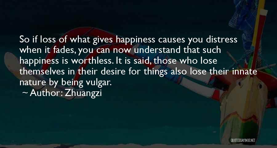 Zhuangzi Quotes: So If Loss Of What Gives Happiness Causes You Distress When It Fades, You Can Now Understand That Such Happiness