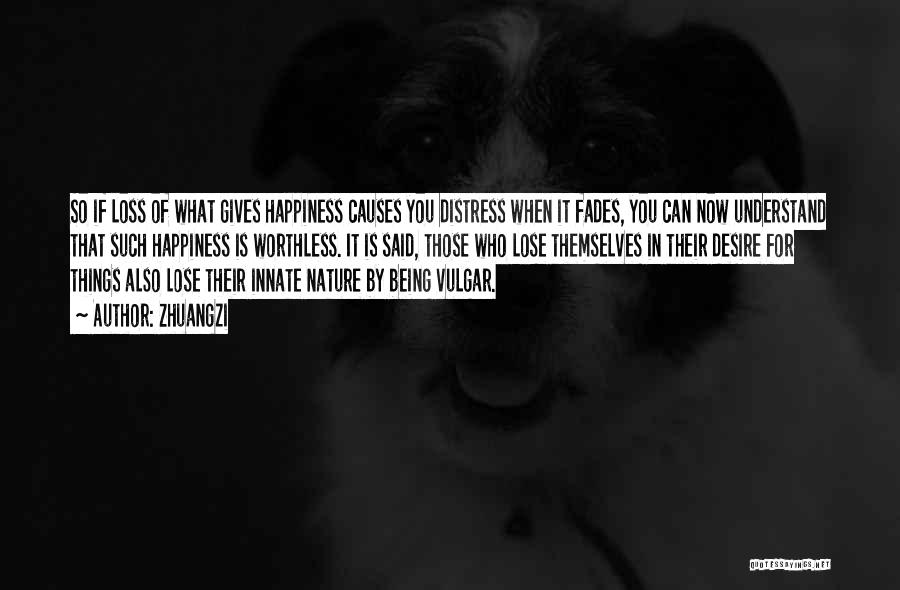 Zhuangzi Quotes: So If Loss Of What Gives Happiness Causes You Distress When It Fades, You Can Now Understand That Such Happiness