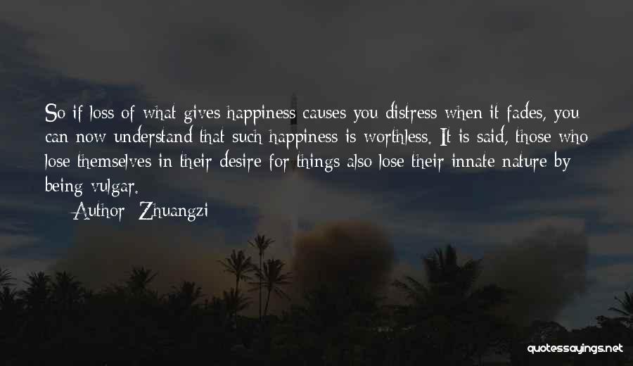 Zhuangzi Quotes: So If Loss Of What Gives Happiness Causes You Distress When It Fades, You Can Now Understand That Such Happiness