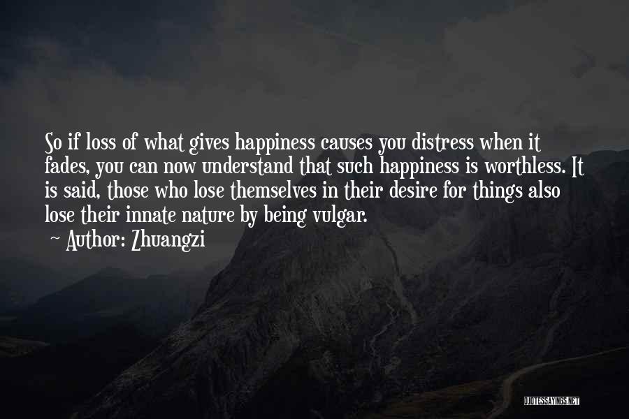 Zhuangzi Quotes: So If Loss Of What Gives Happiness Causes You Distress When It Fades, You Can Now Understand That Such Happiness