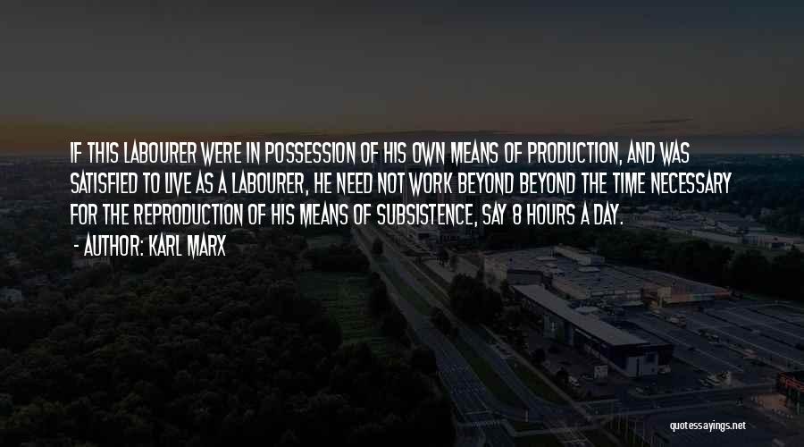 Karl Marx Quotes: If This Labourer Were In Possession Of His Own Means Of Production, And Was Satisfied To Live As A Labourer,