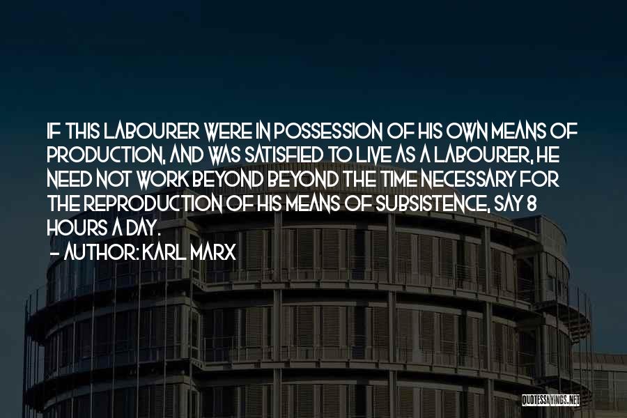 Karl Marx Quotes: If This Labourer Were In Possession Of His Own Means Of Production, And Was Satisfied To Live As A Labourer,