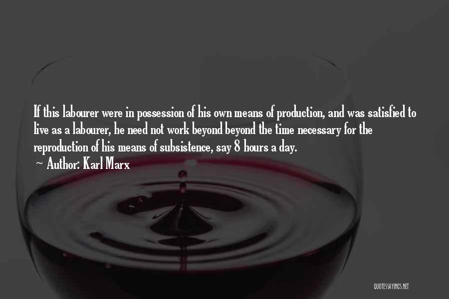 Karl Marx Quotes: If This Labourer Were In Possession Of His Own Means Of Production, And Was Satisfied To Live As A Labourer,