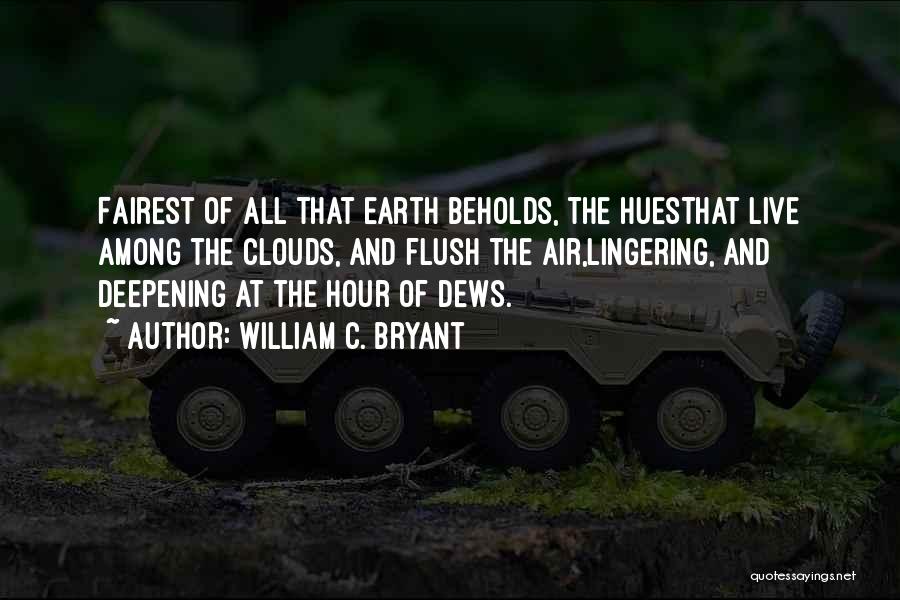 William C. Bryant Quotes: Fairest Of All That Earth Beholds, The Huesthat Live Among The Clouds, And Flush The Air,lingering, And Deepening At The