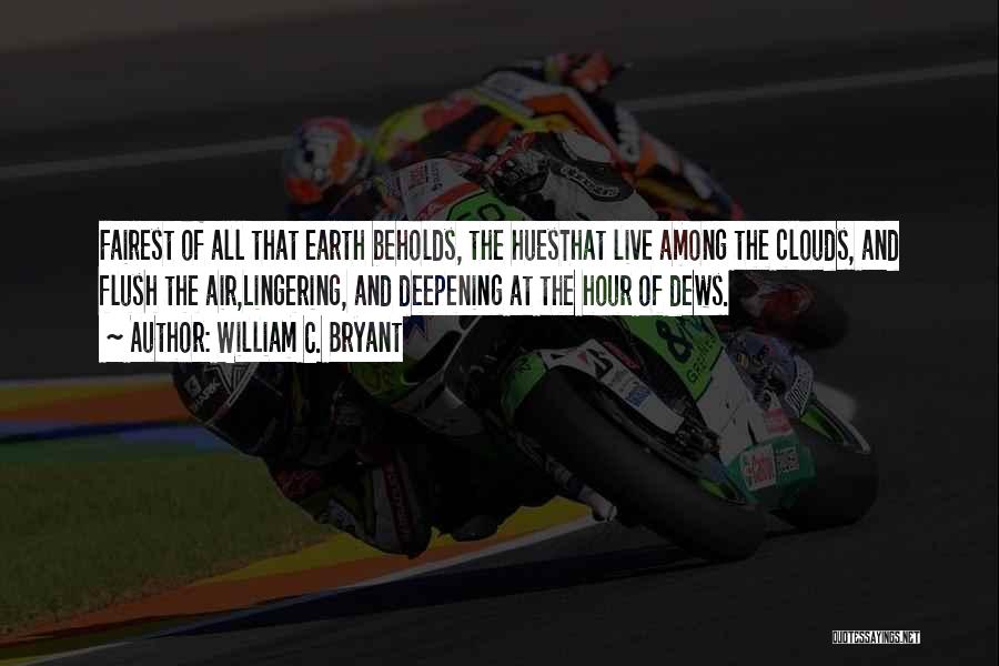 William C. Bryant Quotes: Fairest Of All That Earth Beholds, The Huesthat Live Among The Clouds, And Flush The Air,lingering, And Deepening At The