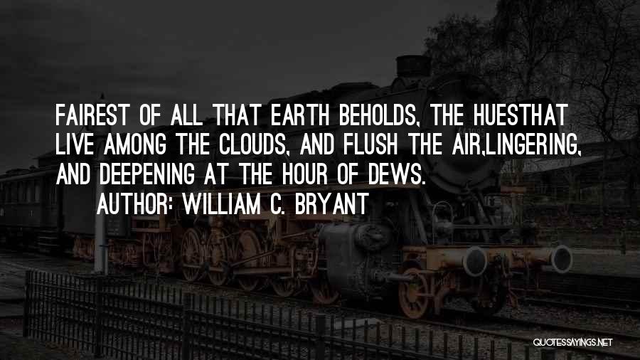 William C. Bryant Quotes: Fairest Of All That Earth Beholds, The Huesthat Live Among The Clouds, And Flush The Air,lingering, And Deepening At The