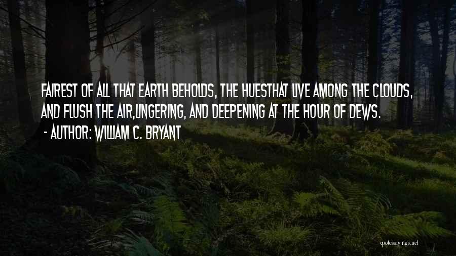 William C. Bryant Quotes: Fairest Of All That Earth Beholds, The Huesthat Live Among The Clouds, And Flush The Air,lingering, And Deepening At The