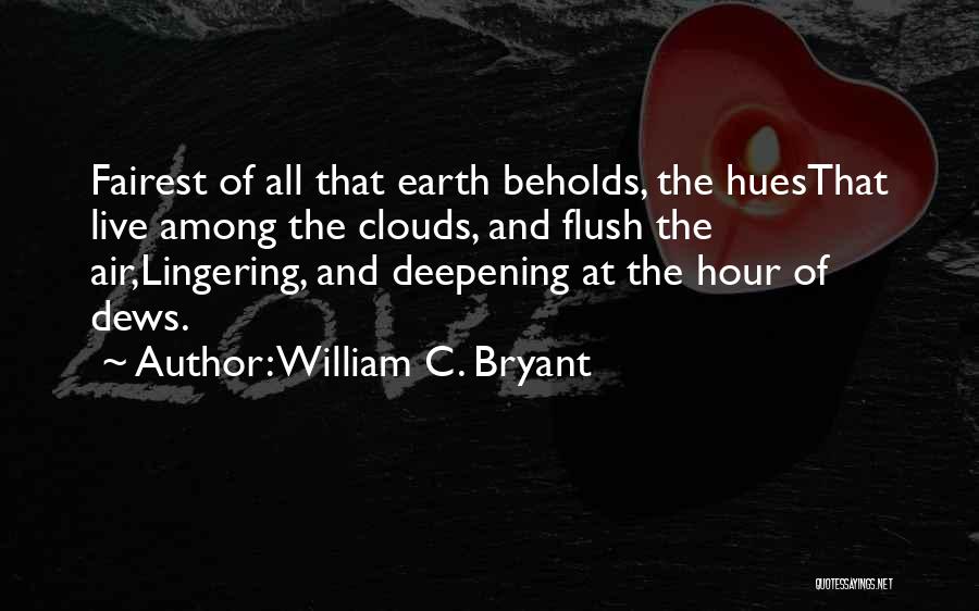 William C. Bryant Quotes: Fairest Of All That Earth Beholds, The Huesthat Live Among The Clouds, And Flush The Air,lingering, And Deepening At The