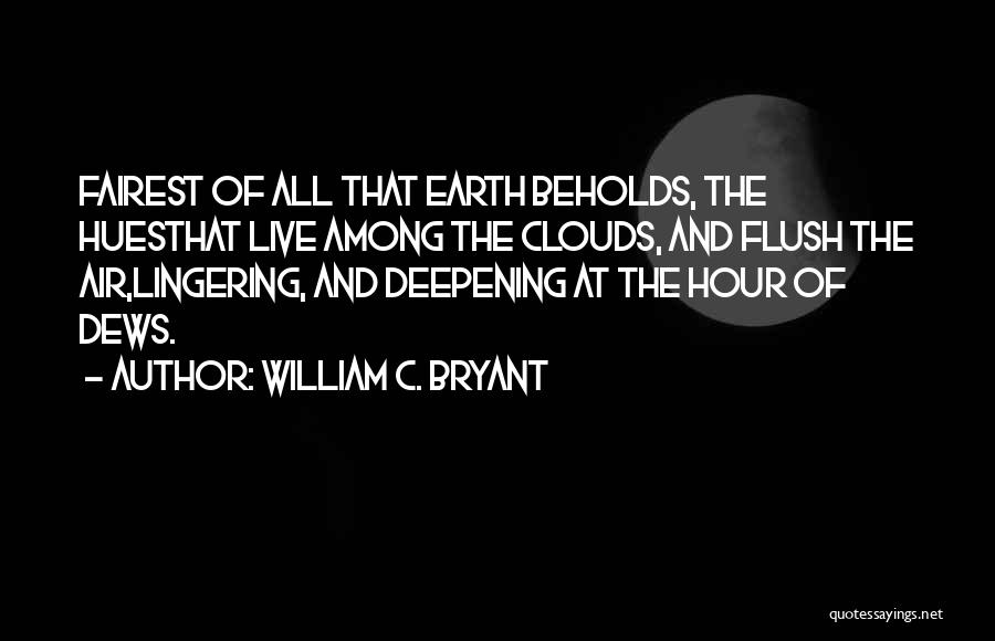 William C. Bryant Quotes: Fairest Of All That Earth Beholds, The Huesthat Live Among The Clouds, And Flush The Air,lingering, And Deepening At The
